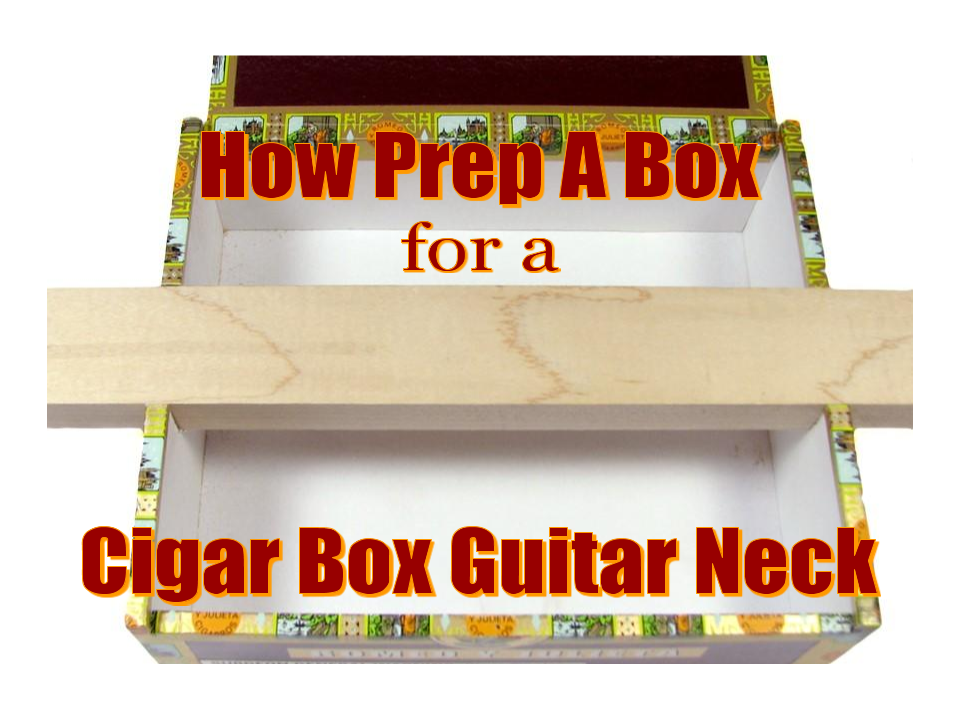 How Prep A Box For A Cigar Box Guitar Neck